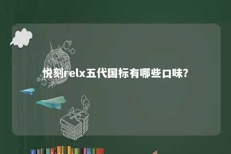 悦刻relx五代国标有哪些口味？ 